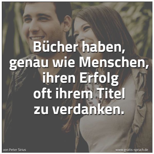 Spruchbild mit dem Text ' Bücher haben, genau wie Menschen, 
ihren Erfolg oft ihrem Titel zu verdanken.'