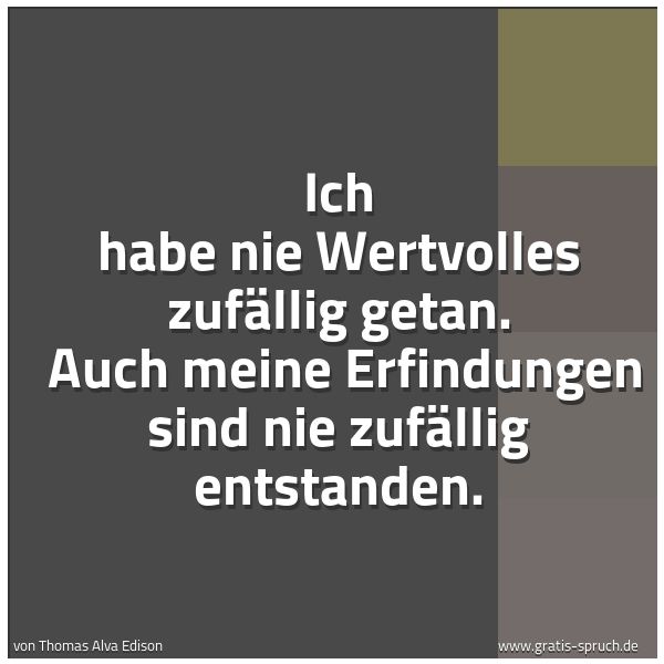 Spruchbild mit dem Text 'Ich habe nie Wertvolles zufällig getan. 
Auch meine Erfindungen sind nie zufällig entstanden.'