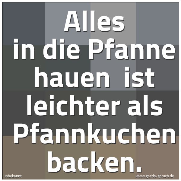 Spruchbild mit dem Text 'Alles in die Pfanne hauen 
ist leichter als Pfannkuchen backen. '