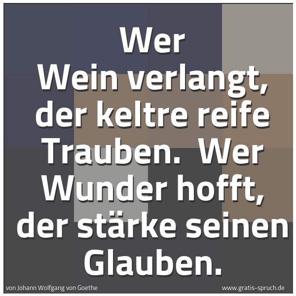 Spruchbild mit dem Text 'Wer Wein verlangt, der keltre reife Trauben. 
Wer Wunder hofft, der stärke seinen Glauben. '