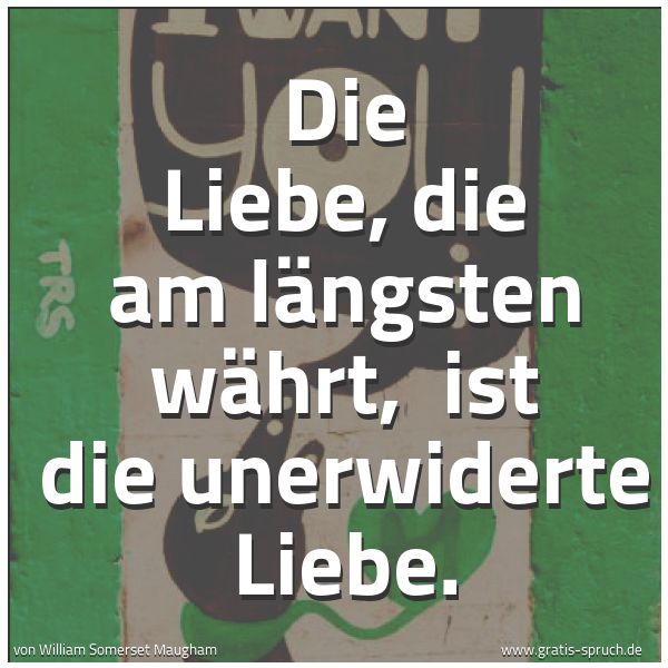 Spruchbild mit dem Text 'Die Liebe, die am längsten währt, 
ist die unerwiderte Liebe.'