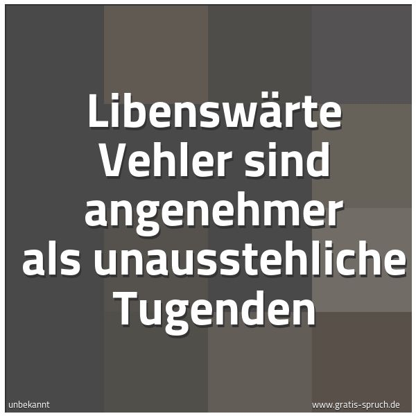 Spruchbild mit dem Text 'Libenswärte Vehler sind angenehmer
als unausstehliche Tugenden'