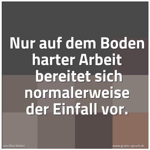 Spruchbild mit dem Text 'Nur auf dem Boden harter Arbeit 
bereitet sich normalerweise der Einfall vor.
'