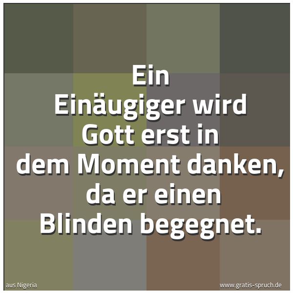 Spruchbild mit dem Text 'Ein Einäugiger wird Gott erst in dem Moment danken, 
da er einen Blinden begegnet.'