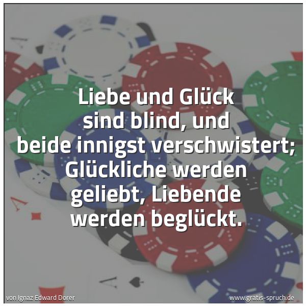 Spruchbild mit dem Text 'Liebe und Glück sind blind,
und beide innigst verschwistert;
Glückliche werden geliebt,
Liebende werden beglückt.'