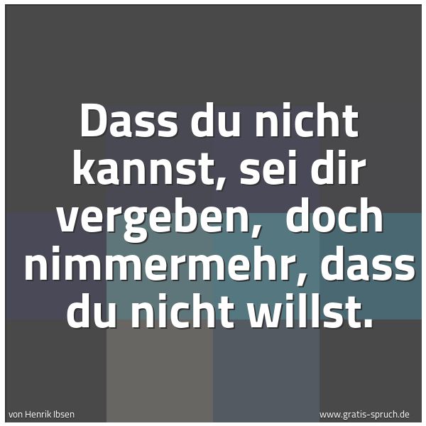 Spruchbild mit dem Text 'Dass du nicht kannst, sei dir vergeben, 
doch nimmermehr, dass du nicht willst.'