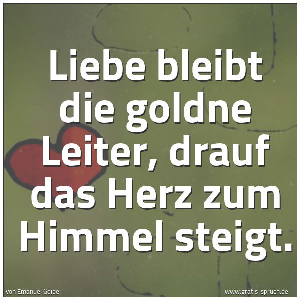 Spruchbild mit dem Text 'Liebe bleibt die goldne Leiter,
drauf das Herz zum Himmel steigt.'