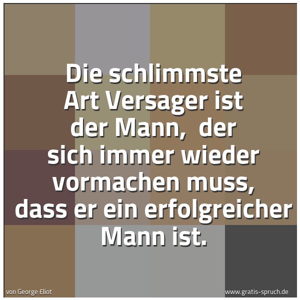 Spruchbild mit dem Text 'Die schlimmste Art Versager ist der Mann, 
der sich immer wieder vormachen muss,
dass er ein erfolgreicher Mann ist.'