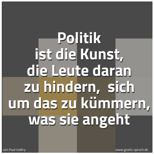 Spruchbild mit dem Text 'Politik ist die Kunst, die Leute daran zu hindern, 
sich um das zu kümmern, was sie angeht'