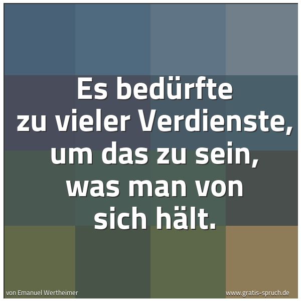 Spruchbild mit dem Text 'Es bedürfte zu vieler Verdienste, um das zu sein,
was man von sich hält.'