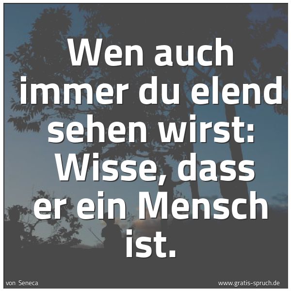 Spruchbild mit dem Text 'Wen auch immer du elend sehen wirst: 
Wisse, dass er ein  Mensch ist.'