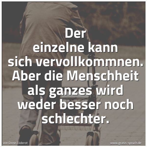 Spruchbild mit dem Text 'Der einzelne kann sich vervollkommnen.
Aber die Menschheit als ganzes wird weder besser noch schlechter.
'